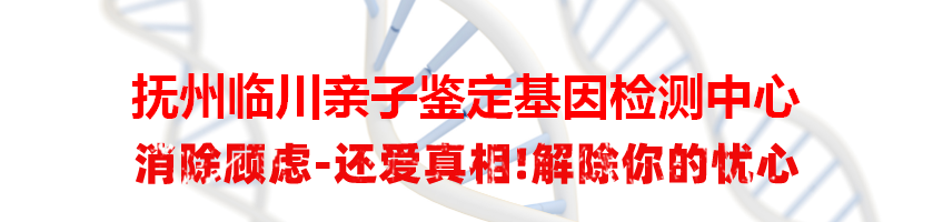 抚州临川亲子鉴定基因检测中心